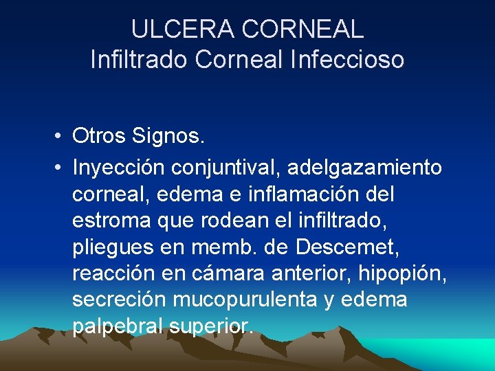ULCERA CORNEAL Infiltrado Corneal Infeccioso • Otros Signos. • Inyección conjuntival, adelgazamiento corneal, edema ULCERA CORNEAL Infiltrado Corneal Infeccioso • Otros Signos. • Inyección conjuntival, adelgazamiento corneal, edema