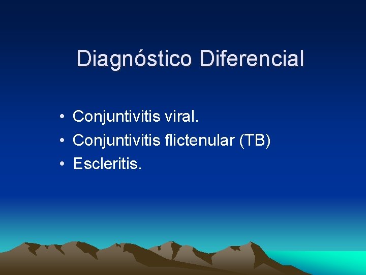 Diagnóstico Diferencial • Conjuntivitis viral. • Conjuntivitis flictenular (TB) • Escleritis. Diagnóstico Diferencial • Conjuntivitis viral. • Conjuntivitis flictenular (TB) • Escleritis.