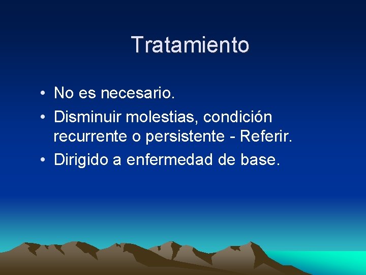 Tratamiento • No es necesario. • Disminuir molestias, condición recurrente o persistente - Referir. Tratamiento • No es necesario. • Disminuir molestias, condición recurrente o persistente - Referir.