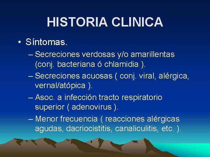 HISTORIA CLINICA • Síntomas. – Secreciones verdosas y/o amarillentas (conj. bacteriana ó chlamidia ). HISTORIA CLINICA • Síntomas. – Secreciones verdosas y/o amarillentas (conj. bacteriana ó chlamidia ).
