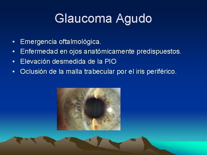 Glaucoma Agudo • • Emergencia oftalmológica. Enfermedad en ojos anatómicamente predispuestos. Elevación desmedida de Glaucoma Agudo • • Emergencia oftalmológica. Enfermedad en ojos anatómicamente predispuestos. Elevación desmedida de