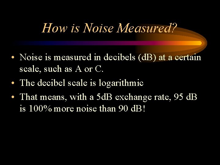 How is Noise Measured? • Noise is measured in decibels (d. B) at a