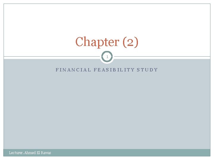 Chapter (2) 1 FINANCIAL FEASIBILITY STUDY Lecturer. Ahmed El Rawas 