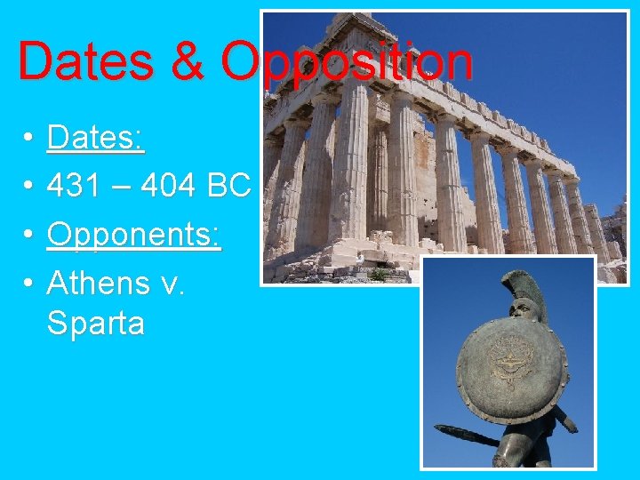 Dates & Opposition • • Dates: 431 – 404 BC Opponents: Athens v. Sparta