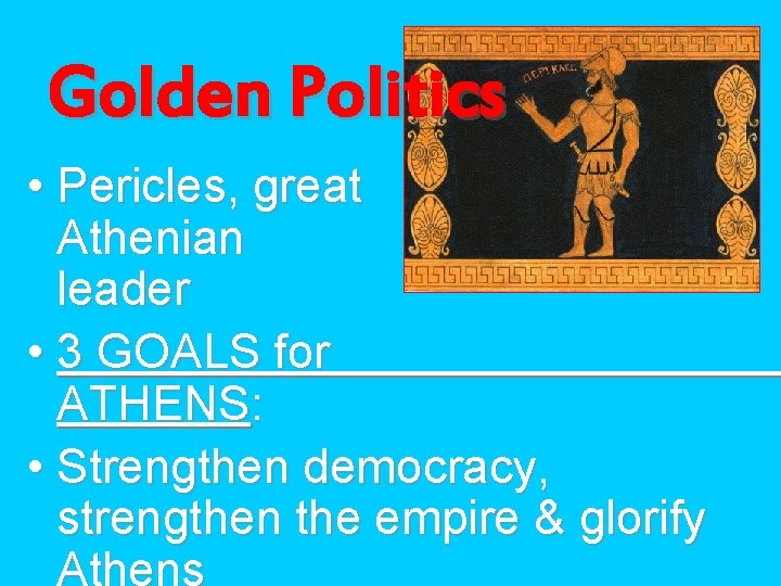 Golden Politics • Pericles, great Athenian leader • 3 GOALS for ATHENS: • Strengthen