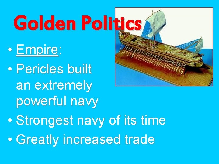 Golden Politics • Empire: • Pericles built an extremely powerful navy • Strongest navy