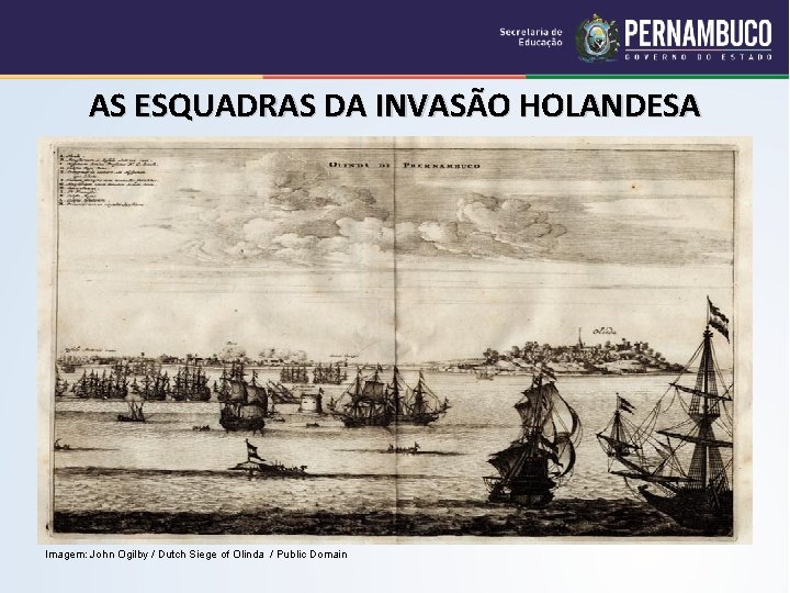 AS ESQUADRAS DA INVASÃO HOLANDESA Imagem: John Ogilby / Dutch Siege of Olinda /