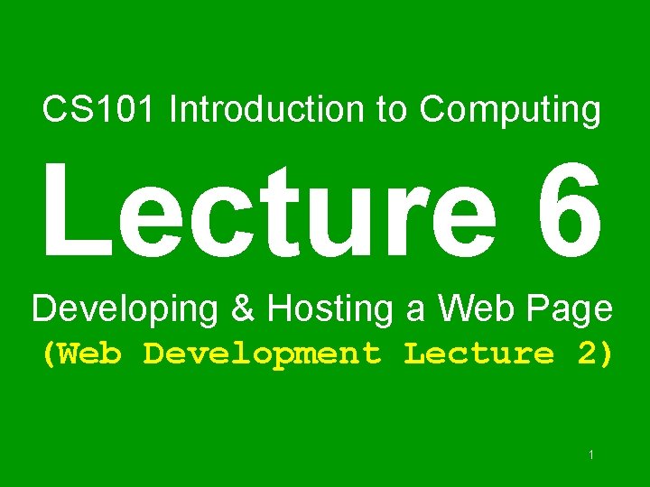 CS 101 Introduction to Computing Lecture 6 Developing & Hosting a Web Page (Web