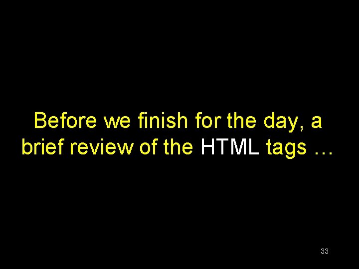 Before we finish for the day, a brief review of the HTML tags …