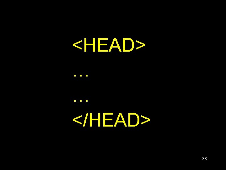 <HEAD> … … </HEAD> 36 