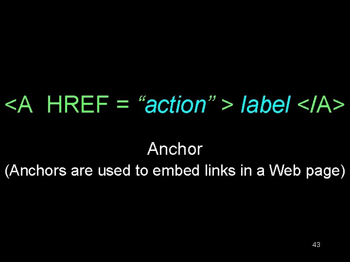 <A HREF = “action” > label </A> Anchor (Anchors are used to embed links