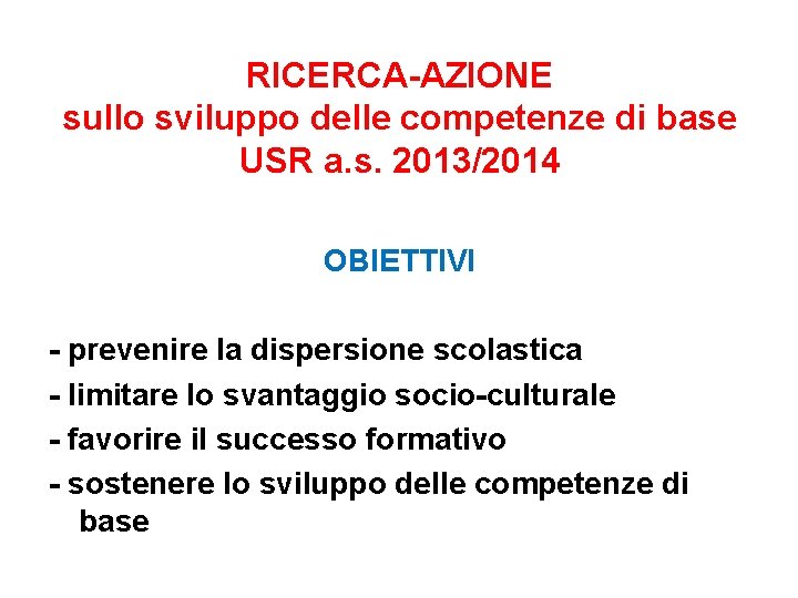 RICERCA-AZIONE sullo sviluppo delle competenze di base USR a. s. 2013/2014 OBIETTIVI - prevenire