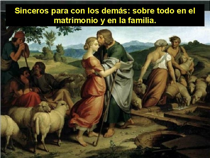 Sinceros para con los demás: sobre todo en el matrimonio y en la familia.