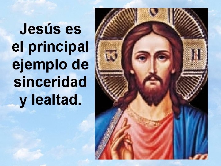 Jesús es el principal ejemplo de sinceridad y lealtad. 