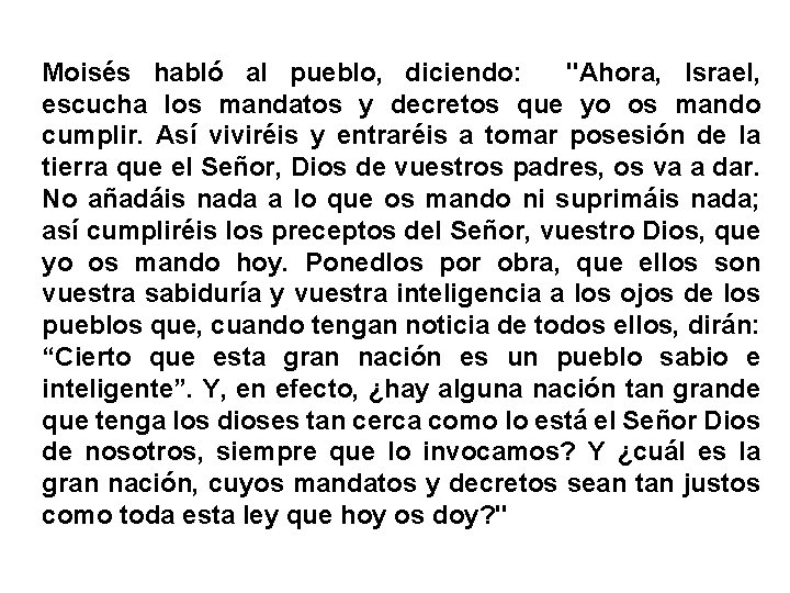Moisés habló al pueblo, diciendo: "Ahora, Israel, escucha los mandatos y decretos que yo
