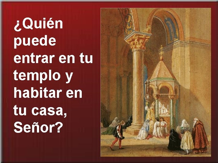 ¿Quién puede entrar en tu templo y habitar en tu casa, Señor? 