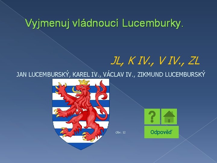 Vyjmenuj vládnoucí Lucemburky. JL, K IV. , V IV. , ZL JAN LUCEMBURSKÝ, KAREL