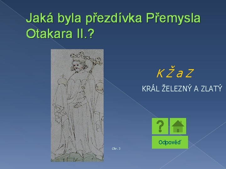 Jaká byla přezdívka Přemysla Otakara II. ? KŽa. Z KRÁL ŽELEZNÝ A ZLATÝ Odpověď