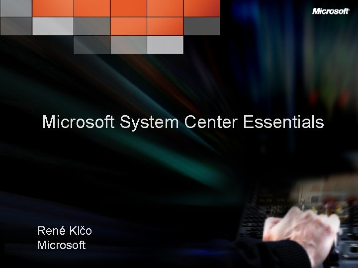 Microsoft System Center Essentials René Klčo Microsoft Poznejte jak je skvělé Mít to pod