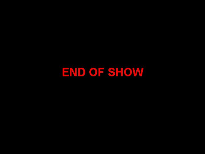 END OF SHOW 