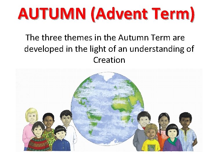 AUTUMN (Advent Term) The three themes in the Autumn Term are developed in the