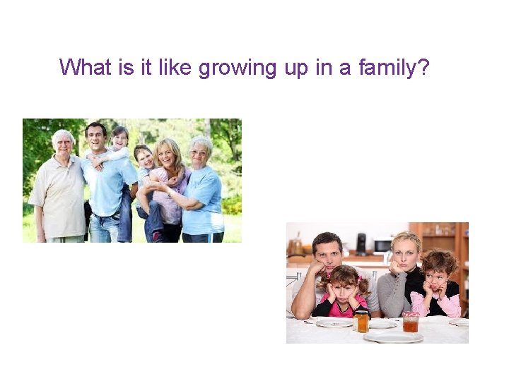 What is it like growing up in a family? 