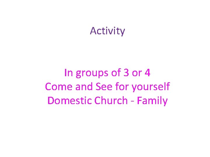 Activity In groups of 3 or 4 Come and See for yourself Domestic Church