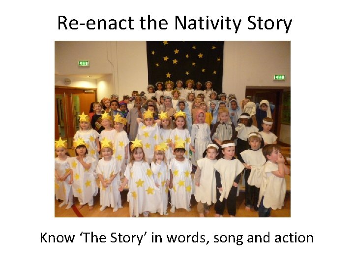Re-enact the Nativity Story Know ‘The Story’ in words, song and action 