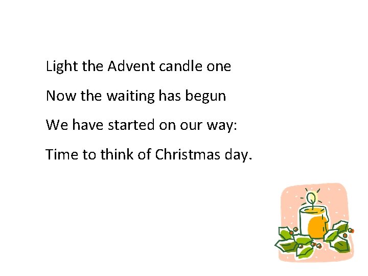 Light the Advent candle one Now the waiting has begun We have started on