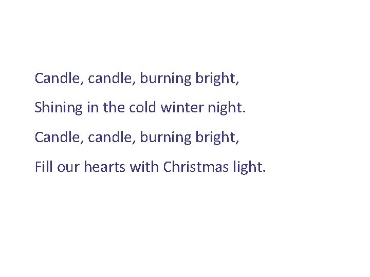 Candle, candle, burning bright, Shining in the cold winter night. Candle, candle, burning bright,