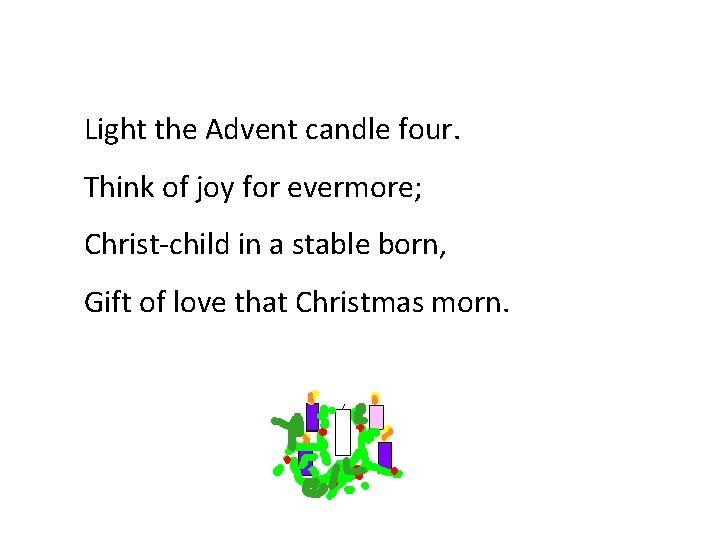 Light the Advent candle four. Think of joy for evermore; Christ-child in a stable