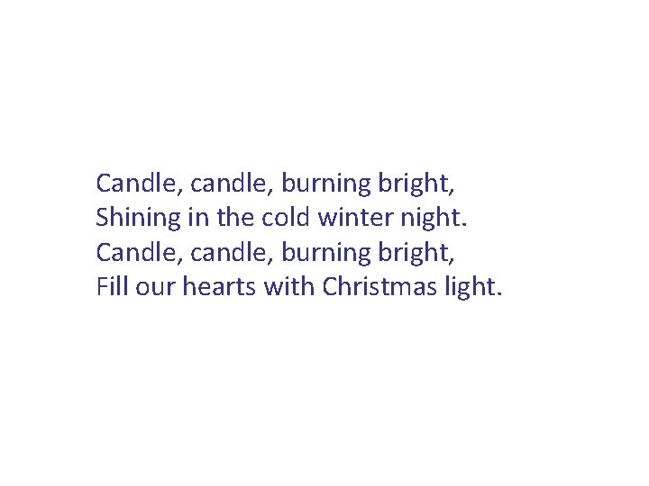 Candle, candle, burning bright, Shining in the cold winter night. Candle, candle, burning bright,