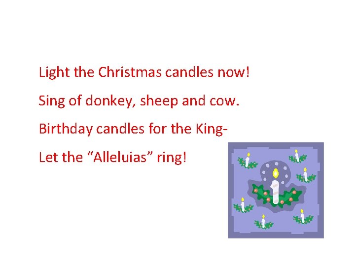 Light the Christmas candles now! Sing of donkey, sheep and cow. Birthday candles for