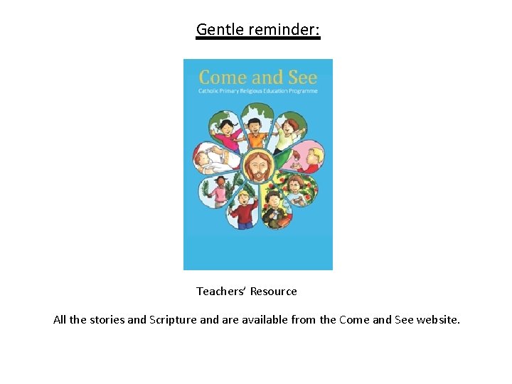  Gentle reminder: Teachers’ Resource All the stories and Scripture and are available from