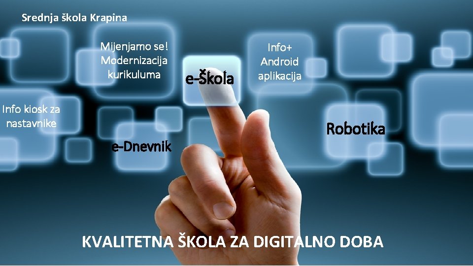 Srednja škola Krapina Mijenjamo se! Modernizacija kurikuluma Info kiosk za nastavnike e-Dnevnik e-Škola Info+