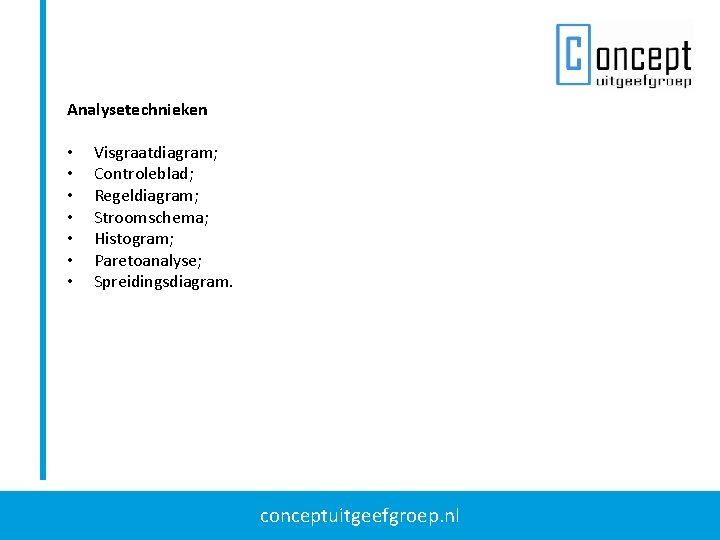 Analysetechnieken • • Visgraatdiagram; Controleblad; Regeldiagram; Stroomschema; Histogram; Paretoanalyse; Spreidingsdiagram. conceptuitgeefgroep. nl Analysetechnieken • • Visgraatdiagram; Controleblad; Regeldiagram; Stroomschema; Histogram; Paretoanalyse; Spreidingsdiagram. conceptuitgeefgroep. nl
