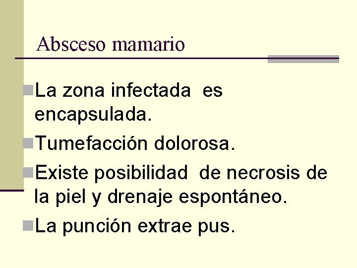 Absceso mamario La zona infectada es encapsulada. Tumefacción dolorosa. Existe posibilidad de necrosis de