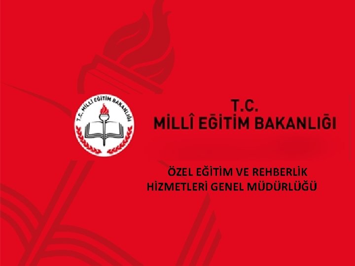 ÖZEL EĞİTİM VE REHBERLİK HİZMETLERİ GENEL MÜDÜRLÜĞÜ 