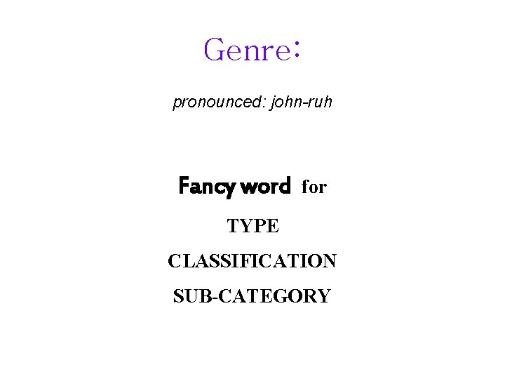 Genre: pronounced: john-ruh Fancy word for TYPE CLASSIFICATION SUB-CATEGORY 