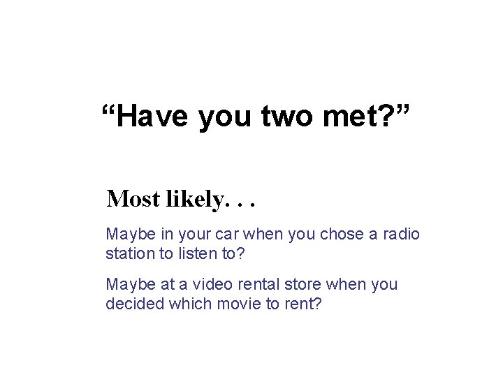 “Have you two met? ” Most likely. . . Maybe in your car when