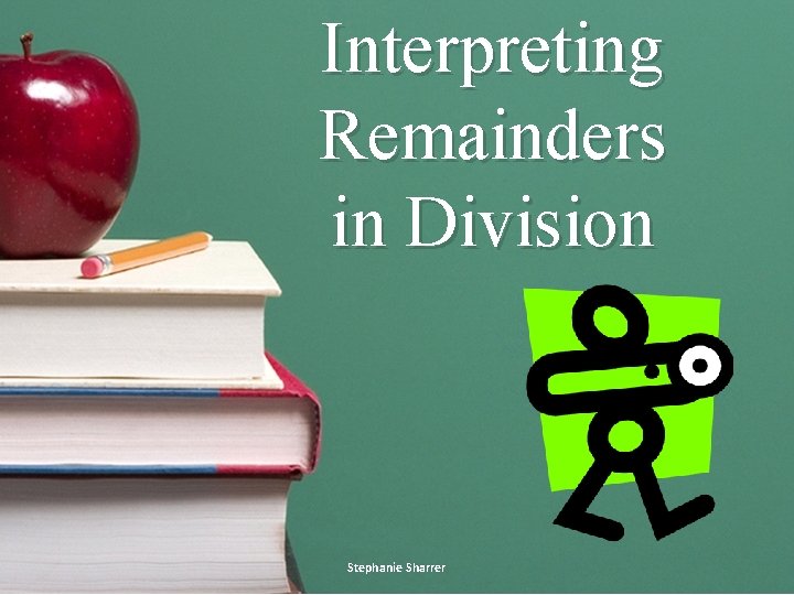 Interpreting Remainders in Division Stephanie Sharrer 