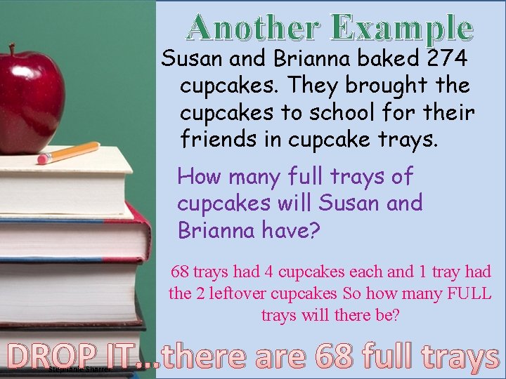 Another Example Susan and Brianna baked 274 cupcakes. They brought the cupcakes to school