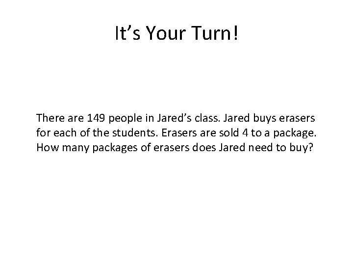 It’s Your Turn! There are 149 people in Jared’s class. Jared buys erasers for