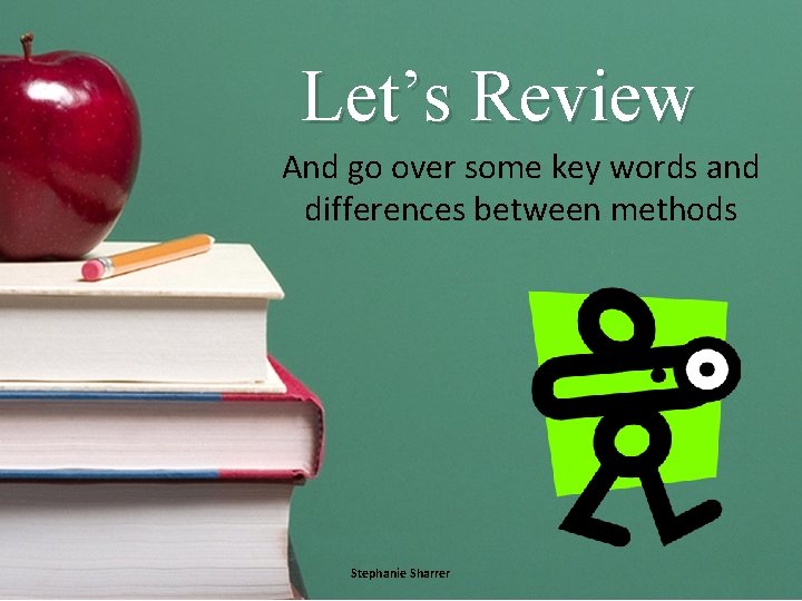 Let’s Review And go over some key words and differences between methods Stephanie Sharrer