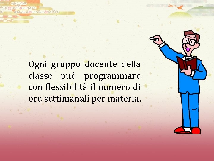 Ogni gruppo docente della classe può programmare con flessibilità il numero di ore settimanali