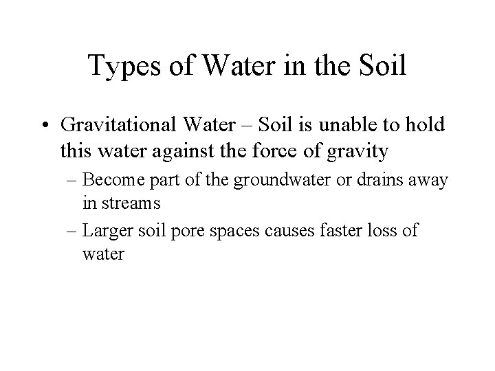 Types of Water in the Soil • Gravitational Water – Soil is unable to