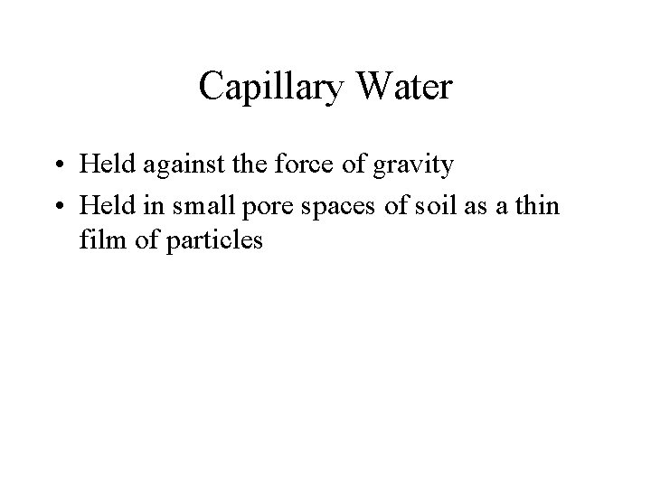 Capillary Water • Held against the force of gravity • Held in small pore