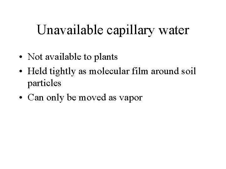 Unavailable capillary water • Not available to plants • Held tightly as molecular film