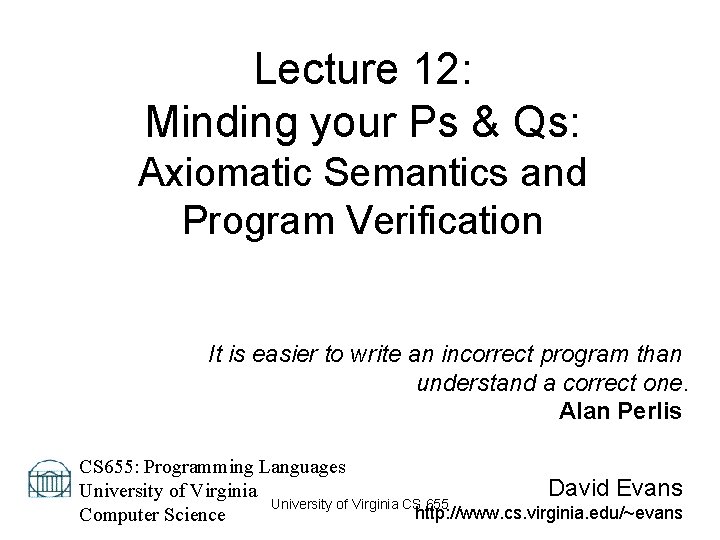 Lecture 12: Minding your Ps & Qs: Axiomatic Semantics and Program Verification It is