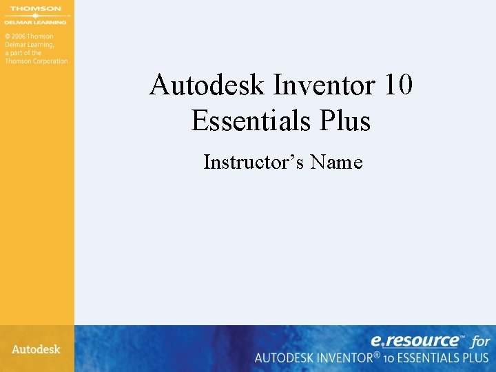 Autodesk Inventor 10 Essentials Plus Instructor’s Name Autodesk Inventor 10 Essentials Plus Instructor’s Name